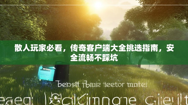 散人玩家必看，传奇客户端大全挑选指南，安全流畅不踩坑