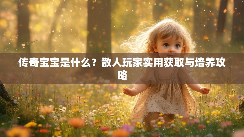 传奇宝宝是什么？散人玩家实用获取与培养攻略