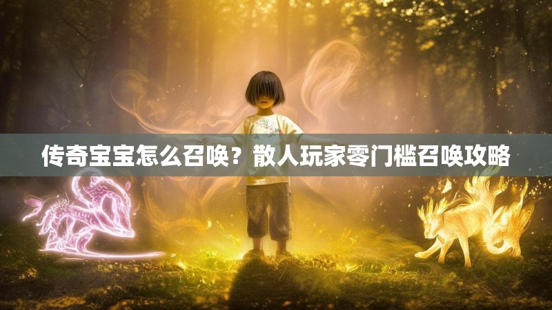 传奇宝宝怎么召唤？散人玩家零门槛召唤攻略