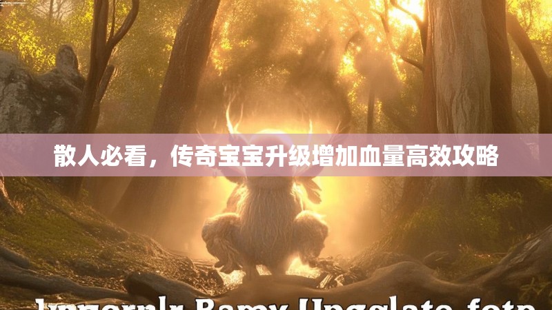 散人必看，传奇宝宝升级增加血量高效攻略