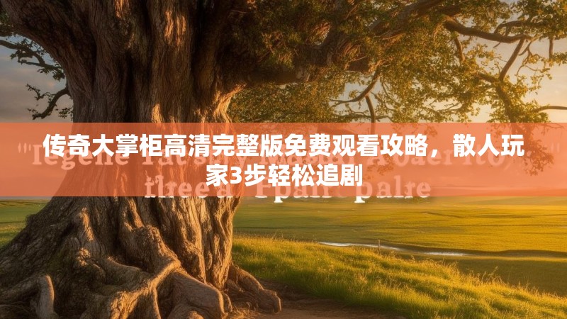 传奇大掌柜高清完整版免费观看攻略，散人玩家3步轻松追剧