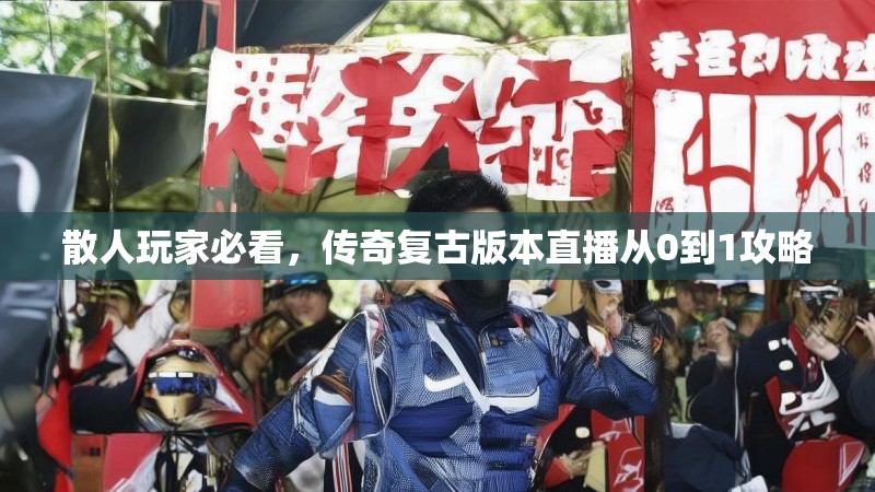 散人玩家必看，传奇复古版本直播从0到1攻略