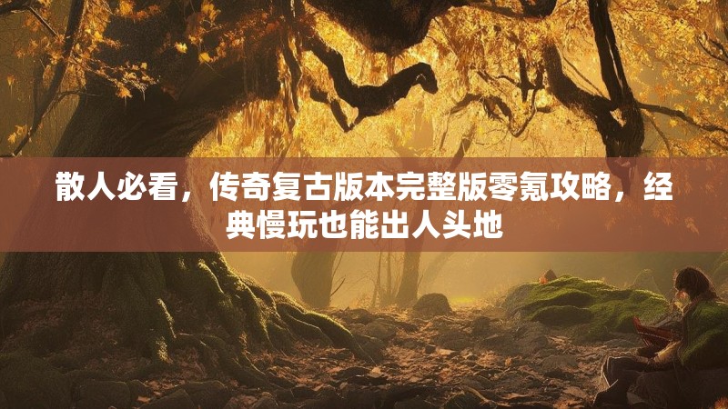 散人必看，传奇复古版本完整版零氪攻略，经典慢玩也能出人头地