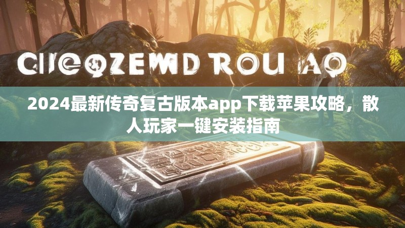 2024最新传奇复古版本app下载苹果攻略，散人玩家一键安装指南