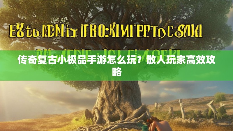 传奇复古小极品手游怎么玩?散人玩家高效攻略
