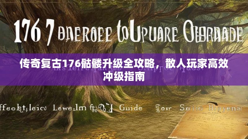 传奇复古176骷髅升级全攻略，散人玩家高效冲级指南