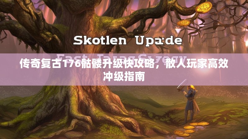 传奇复古176骷髅升级快攻略，散人玩家高效冲级指南