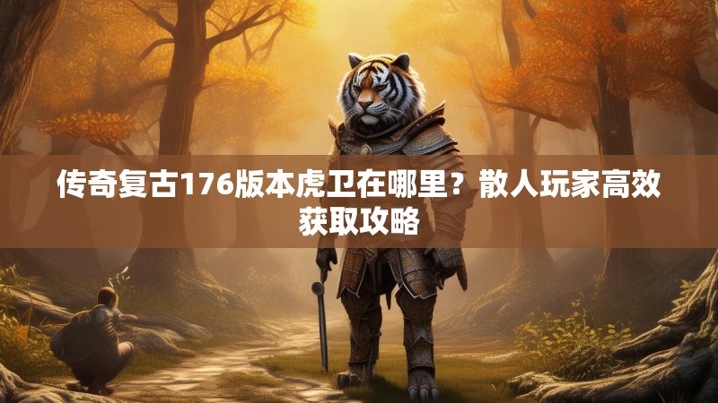 传奇复古176版本虎卫在哪里?散人玩家高效获取攻略