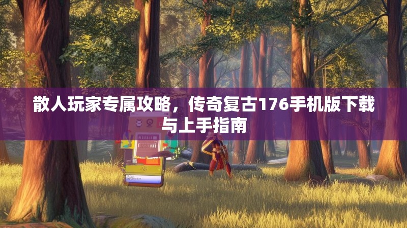 散人玩家专属攻略,传奇复古176手机版下载与上手指南