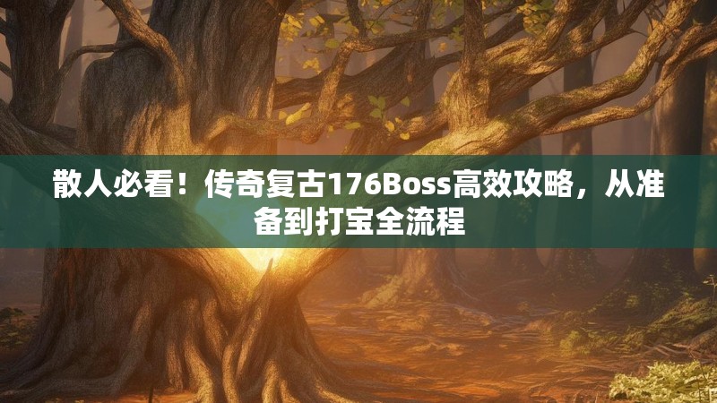 散人必看！传奇复古176Boss高效攻略，从准备到打宝全流程
