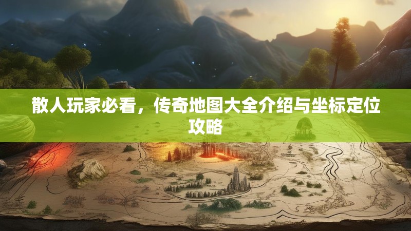 散人玩家必看，传奇地图大全介绍与坐标定位攻略