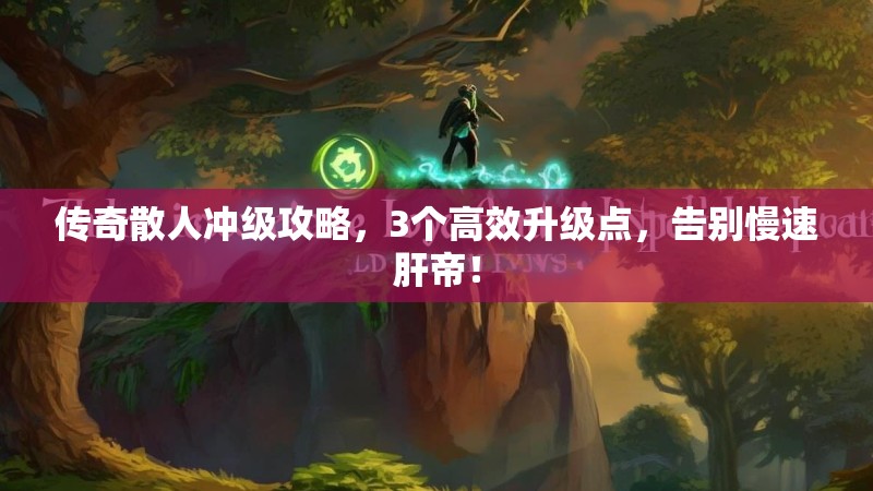 传奇散人冲级攻略,3个高效升级点,告别慢速肝帝!