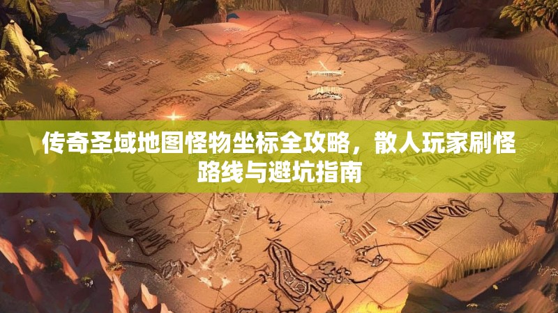 传奇圣域地图怪物坐标全攻略，散人玩家刷怪路线与避坑指南