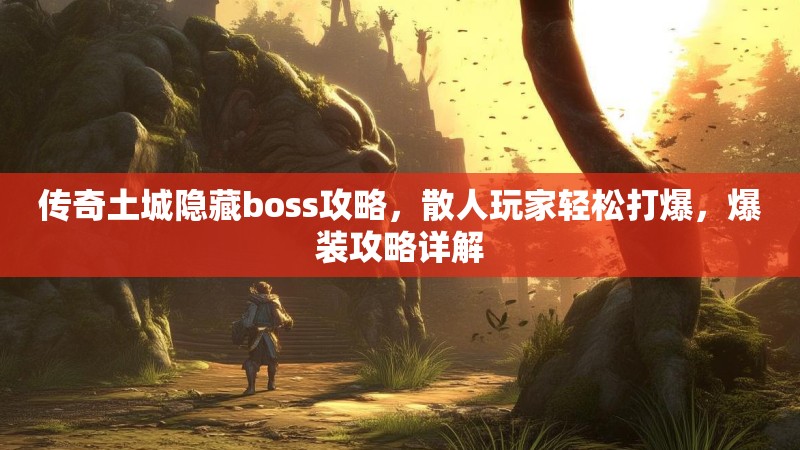 传奇土城隐藏boss攻略，散人玩家轻松打爆，爆装攻略详解