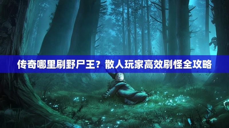 传奇哪里刷野尸王?散人玩家高效刷怪全攻略