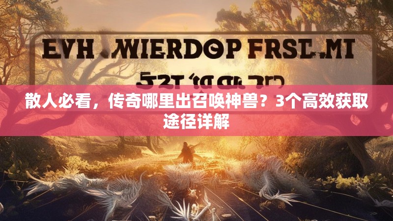 散人必看，传奇哪里出召唤神兽？3个高效获取途径详解