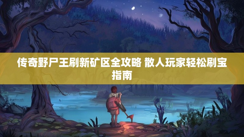 传奇野尸王刷新矿区全攻略 散人玩家轻松刷宝指南