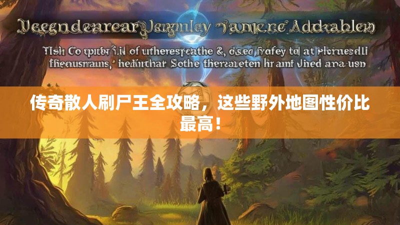 传奇散人刷尸王全攻略，这些野外地图性价比最高！