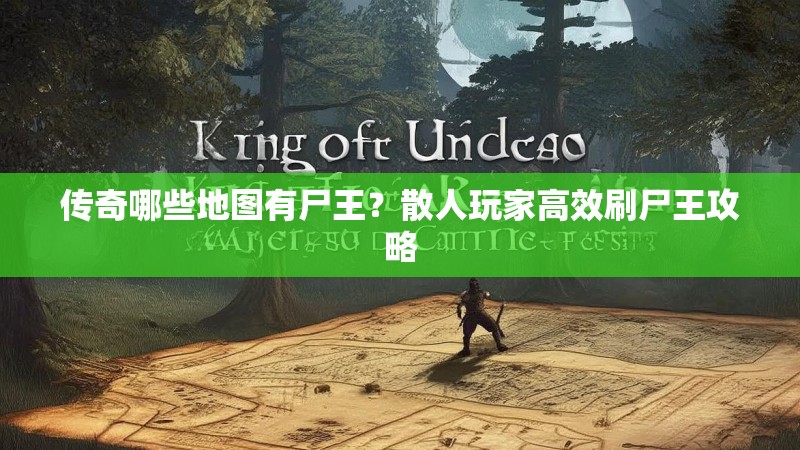 传奇哪些地图有尸王？散人玩家高效刷尸王攻略