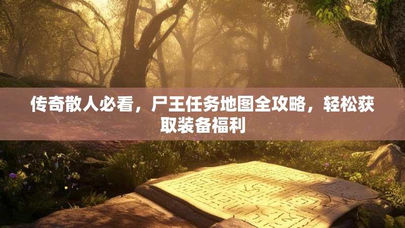 传奇散人必看，尸王任务地图全攻略，轻松获取装备福利