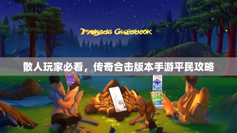 散人玩家必看,传奇合击版本手游平民攻略