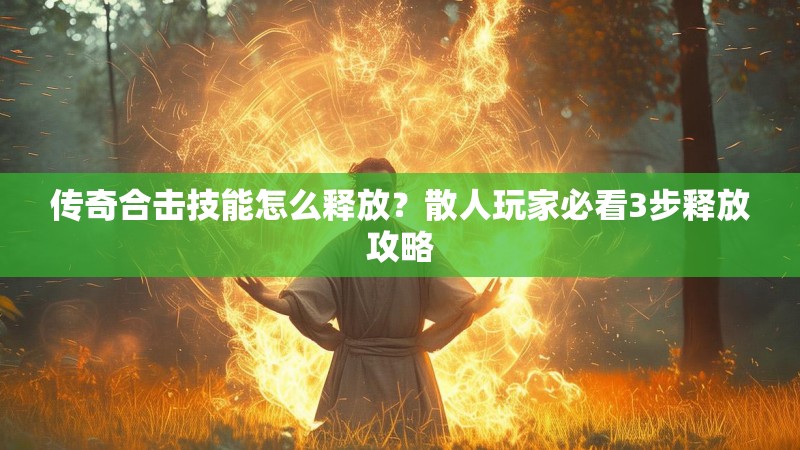 传奇合击技能怎么释放？散人玩家必看3步释放攻略
