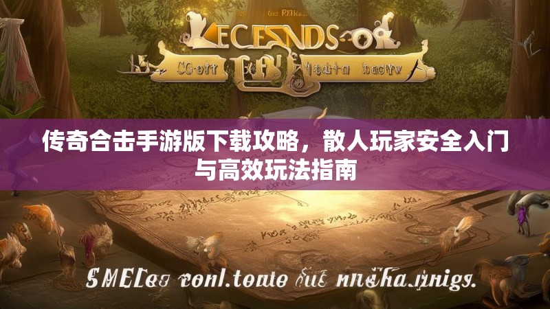传奇合击手游版下载攻略,散人玩家安全入门与高效玩法指南