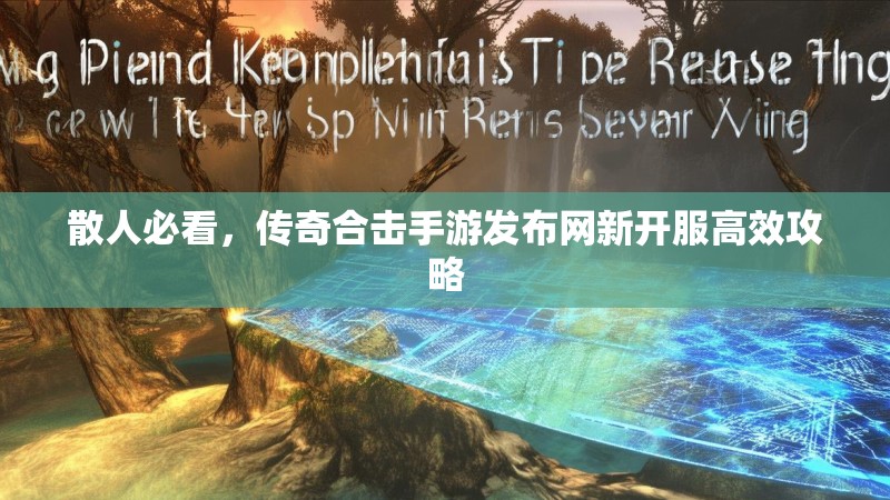 散人必看，传奇合击手游发布网新开服高效攻略