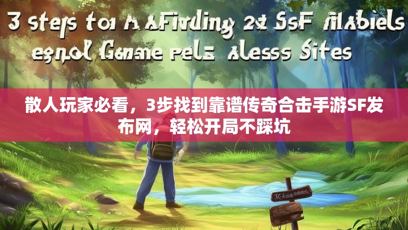 散人玩家必看，3步找到靠谱传奇合击手游SF发布网，轻松开局不踩坑
