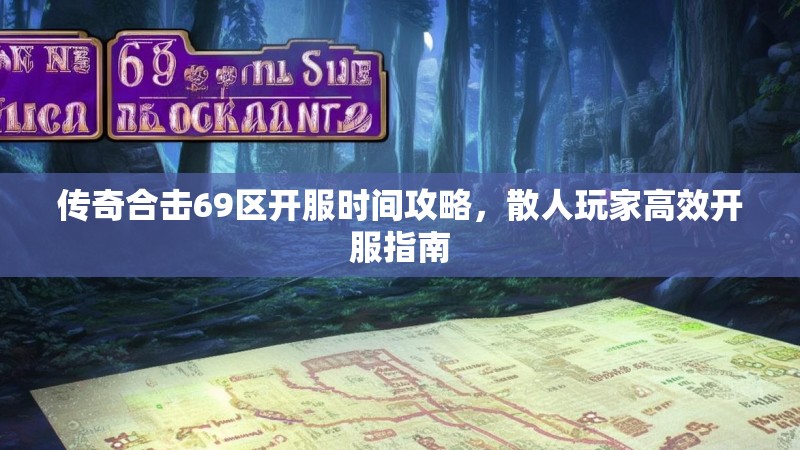 传奇合击69区开服时间攻略，散人玩家高效开服指南