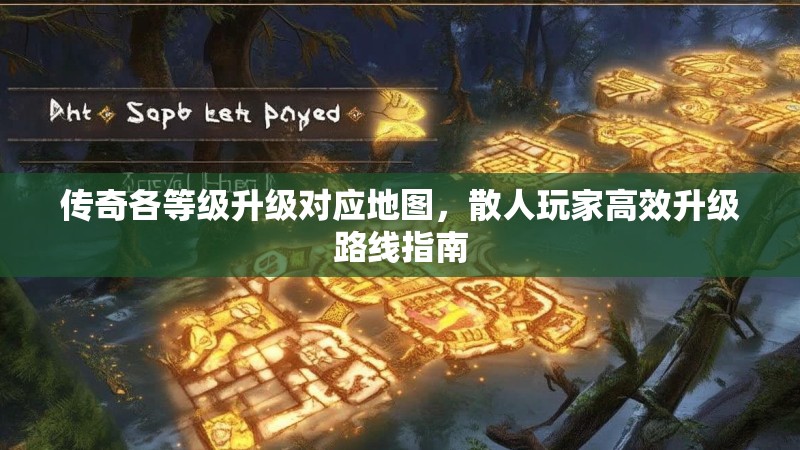 传奇各等级升级对应地图，散人玩家高效升级路线指南