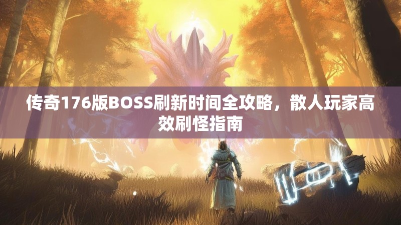 传奇176版BOSS刷新时间全攻略,散人玩家高效刷怪指南