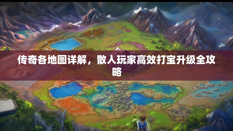 传奇各地图详解,散人玩家高效打宝升级全攻略