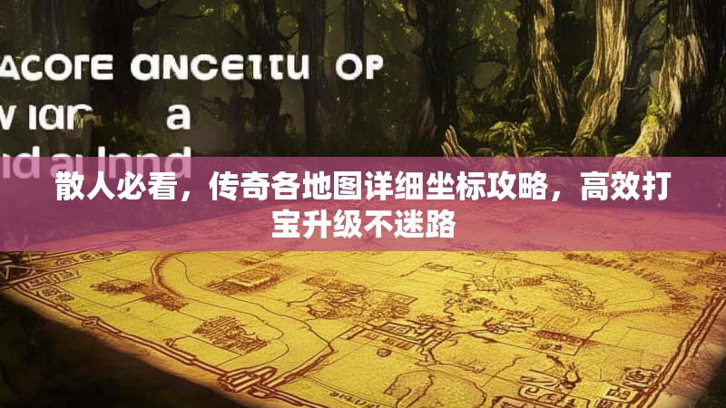 散人必看,传奇各地图详细坐标攻略,高效打宝升级不迷路