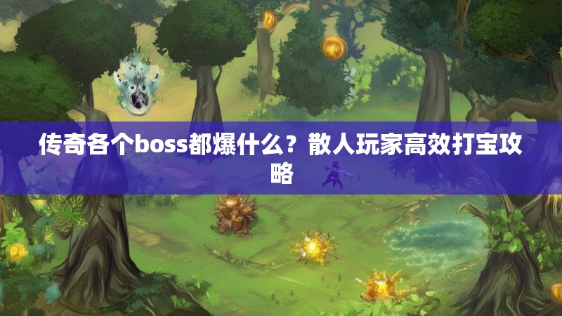 传奇各个boss都爆什么？散人玩家高效打宝攻略