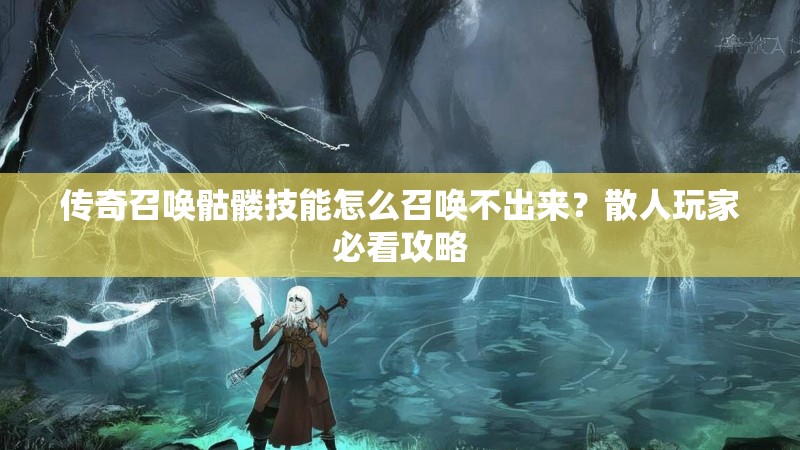 传奇召唤骷髅技能怎么召唤不出来?散人玩家必看攻略