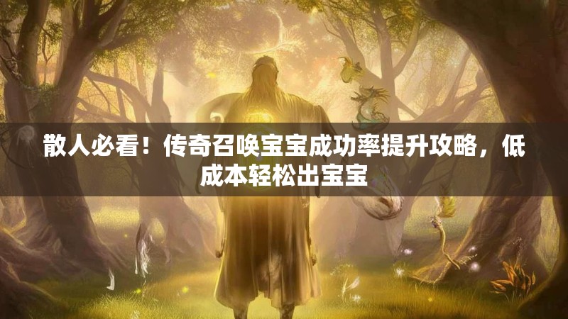 散人必看！传奇召唤宝宝成功率提升攻略，低成本轻松出宝宝