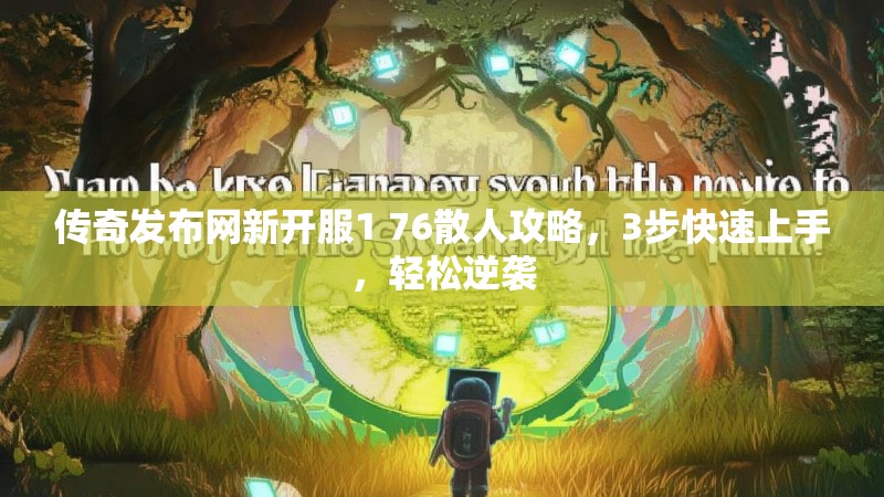 传奇发布网新开服1 76散人攻略,3步快速上手,轻松逆袭