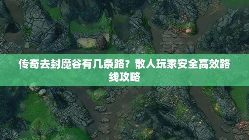 传奇去封魔谷有几条路？散人玩家安全高效路线攻略