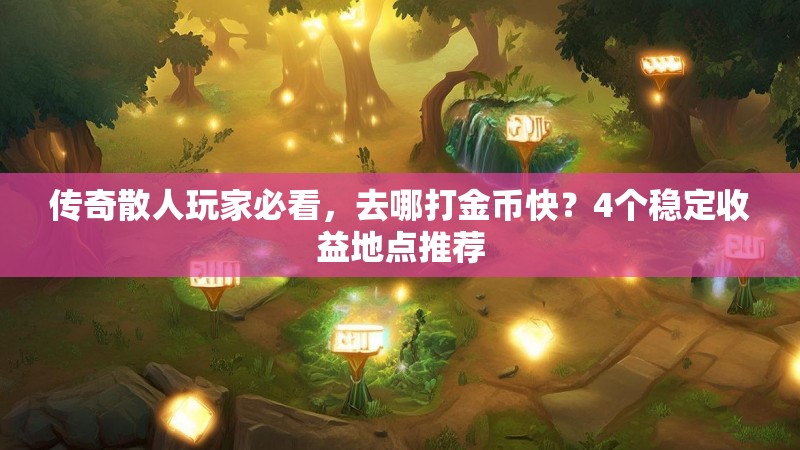 传奇散人玩家必看,去哪打金币快?4个稳定收益地点推荐