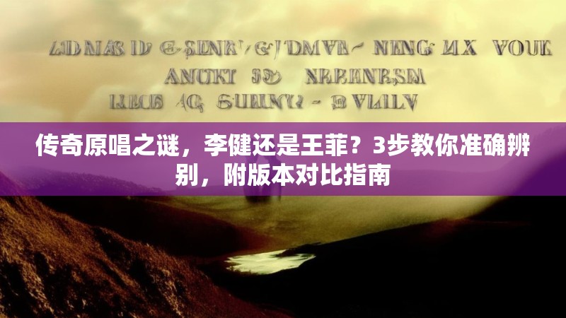 传奇原唱之谜，李健还是王菲？3步教你准确辨别，附版本对比指南