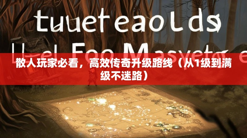 散人玩家必看，高效传奇升级路线（从1级到满级不迷路）