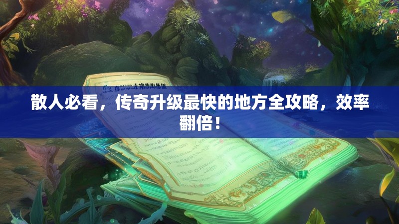 散人必看，传奇升级最快的地方全攻略，效率翻倍！