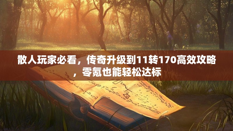 散人玩家必看,传奇升级到11转170高效攻略,零氪也能轻松达标
