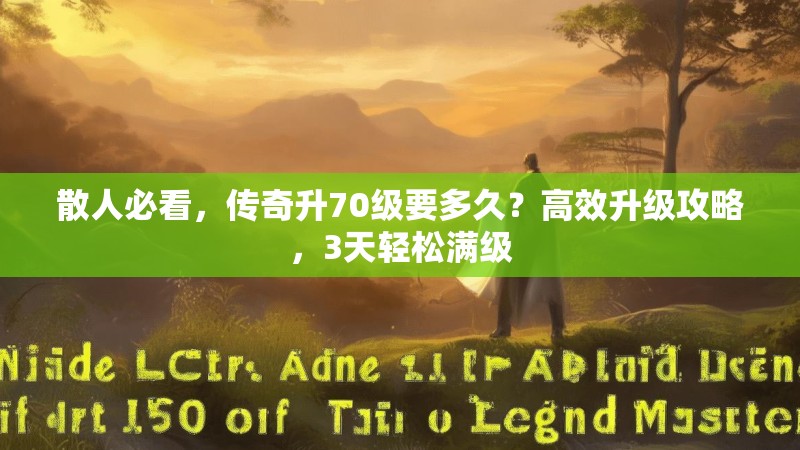 散人必看，传奇升70级要多久？高效升级攻略，3天轻松满级