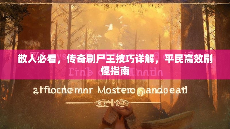 散人必看，传奇刷尸王技巧详解，平民高效刷怪指南