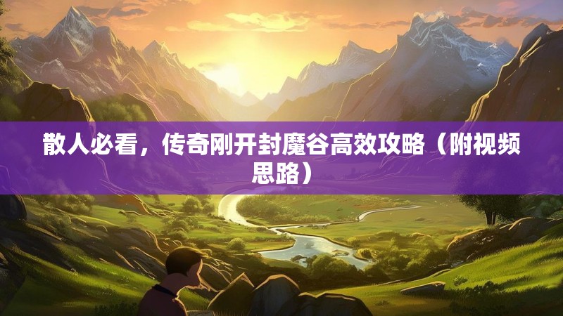散人必看，传奇刚开封魔谷高效攻略（附视频思路）