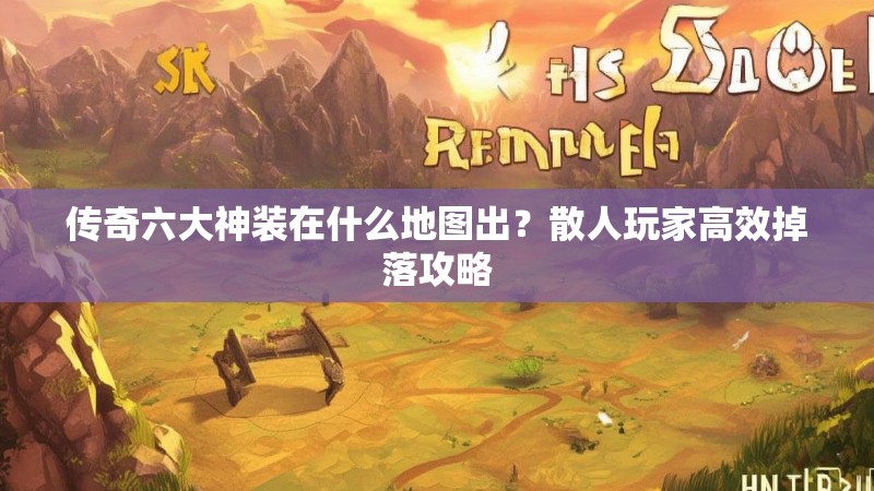 传奇六大神装在什么地图出?散人玩家高效掉落攻略