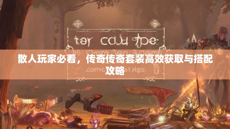 散人玩家必看,传奇传奇套装高效获取与搭配攻略