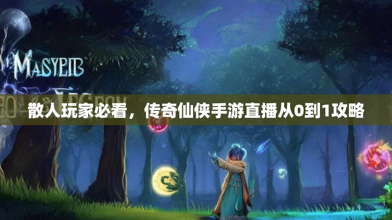 散人玩家必看，传奇仙侠手游直播从0到1攻略